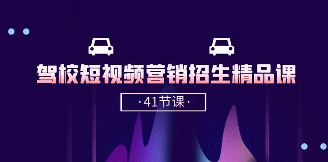 驾校-短视频营销招生精品课：抖音推广技巧，抖音短视频招生(41节课-卿云社