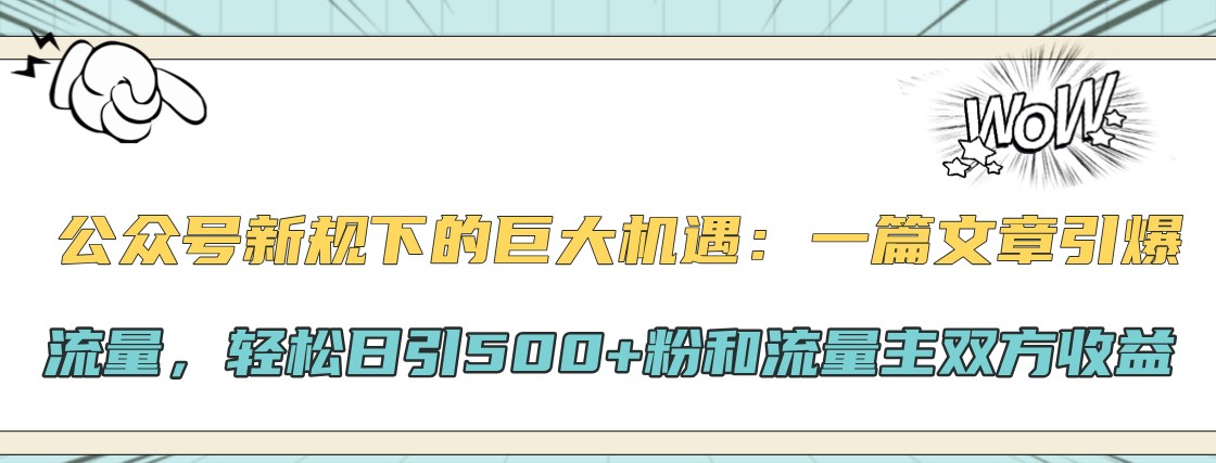 公众号新规下的巨大机遇：一篇文章引爆流量，轻松日引500+粉和流量主双方收益-卿云社