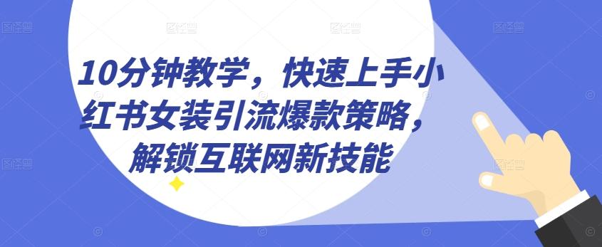 10分钟教学，快速上手小红书女装引流爆款策略，解锁互联网新技能【揭秘】-卿云社