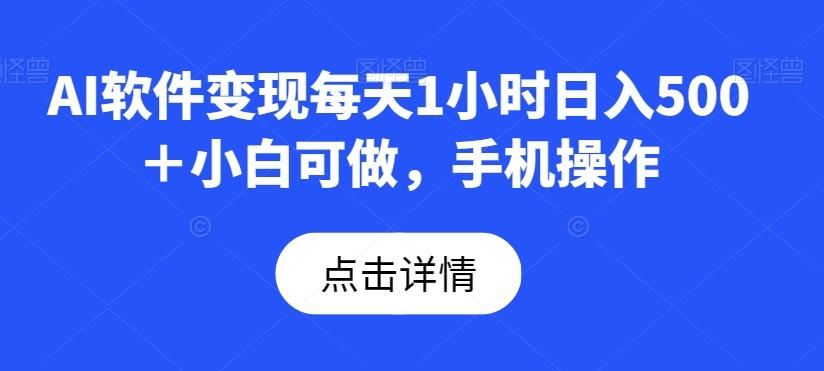 AI软件变现每天1小时日入500＋小白可做，手机操作-卿云社