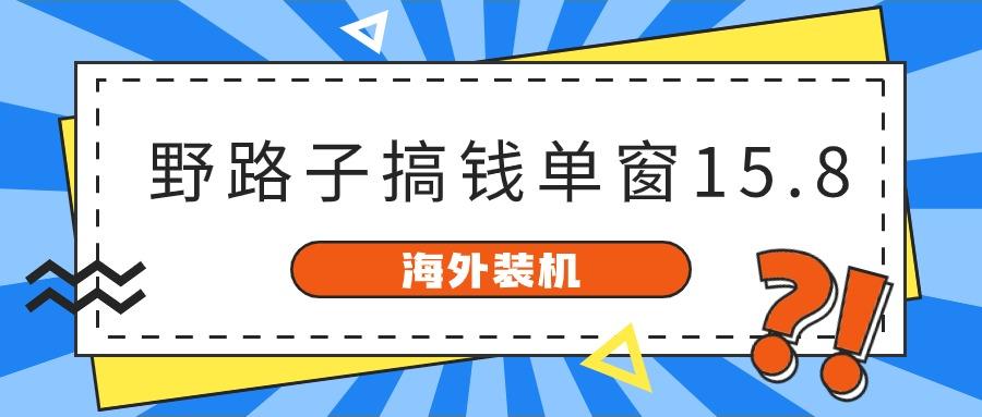 海外装机,野路子搞钱,单窗口15.8,亲测已变现10000+-卿云社