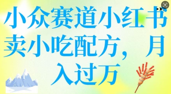 小众赛道小红书卖小吃配方，操作简单，月入过W-卿云社