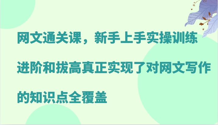 网文通关课，新手上手实操训练，进阶和拔高真正实现了对网文写作的知识点全覆盖-卿云社
