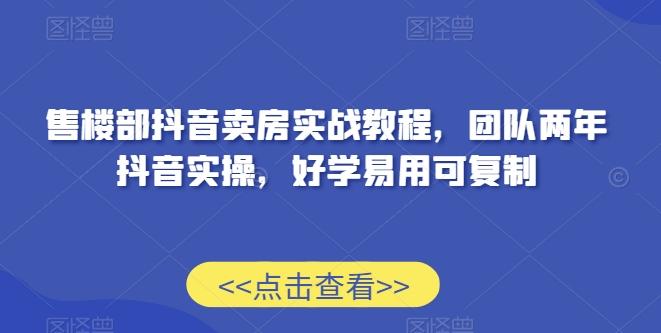 售楼部抖音卖房实战教程，团队两年抖音实操，好学易用可复制-卿云社