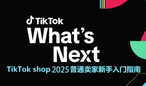 TikTok shop 2025普通卖家新手入门指南，助新手快速掌握从0到1的跨境电商运营逻辑-卿云社