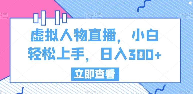 虚拟人物直播，小白轻松上手，日入300+【揭秘】-卿云社
