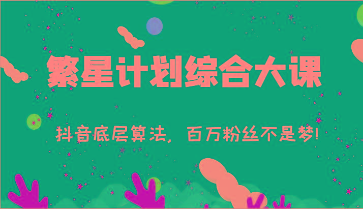 2024繁星计划综合大课：抖音底层算法，百万粉丝不是梦!(77节)-卿云社