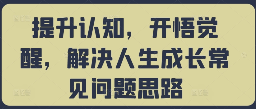 提升认知，开悟觉醒，解决人生成长常见问题思路-卿云社