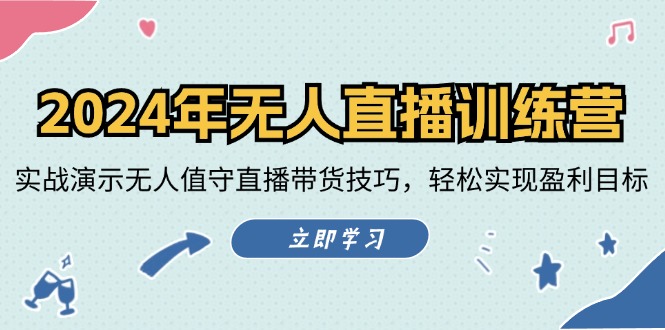 2024年无人直播训练营：实战演示无人值守直播带货技巧，轻松实现盈利目标-卿云社