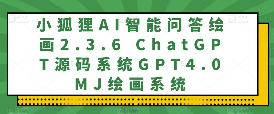 小狐狸AI智能问答绘画2.3.6 ChatGPT源码系统GPT4.0MJ绘画系统-卿云社