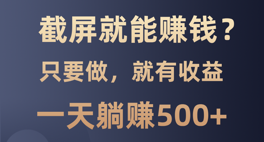 截屏就能赚钱？0门槛，只要做，100%有收益的一个项目，一天躺赚500+-卿云社