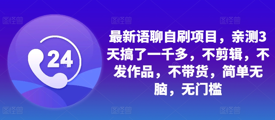 最新语聊自刷项目，亲测3天搞了一千多，不剪辑，不发作品，不带货，简单无脑，无门槛-卿云社