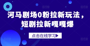 河马剧场0粉拉新玩法，短剧拉新嘎嘎爆-卿云社