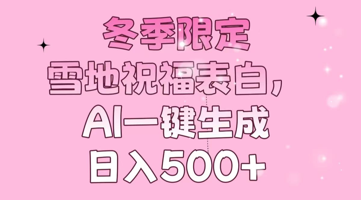 冬季限定，雪地祝福表白，AI一键生成，日入500+-卿云社