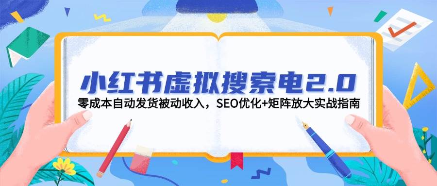 小红书虚拟搜索电2.0，零成本自动发货被动收入，SEO优化+矩阵放大实战指南-卿云社