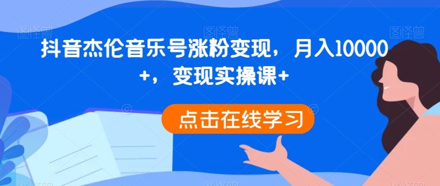 抖音杰伦音乐号涨粉变现，月入10000+，变现实操课+-卿云社