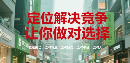 定位解决竞争，让你做对选择，复制成功，选对赛道，选对品类，选对平台，选对人-卿云社