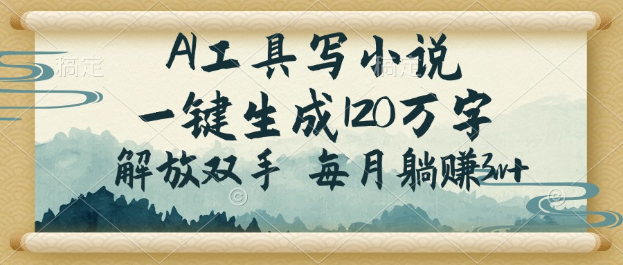 AI工具写小说，一键生成120万字，解放双手，每月躺赚3w+-卿云社