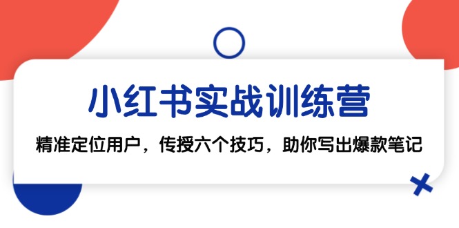 小红书实战训练营：精准定位用户，传授六个技巧，助你写出爆款笔记-卿云社