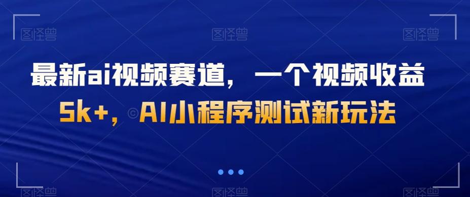 最新ai视频赛道，一个视频收益5k+，AI小程序测试新玩法-卿云社