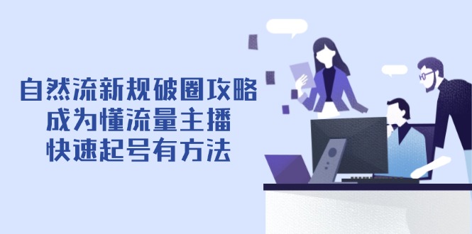 自然流新规破圈攻略【4月6更新】：成为懂流量主播，快速起号有方法-卿云社