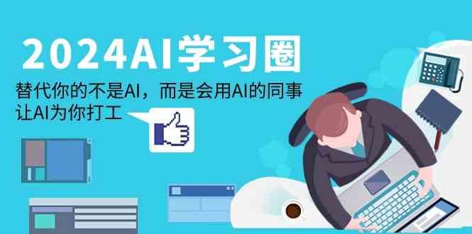 2024AI学习圈:替代你的不是AI,而是会用AI的同事,让AI为你打工-卿云社