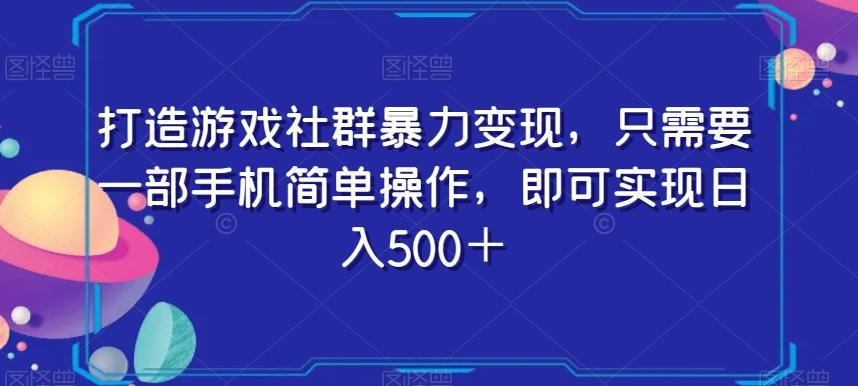 打造游戏社群暴力变现，只需要一部手机简单操作，即可实现日入500＋【揭秘】-卿云社