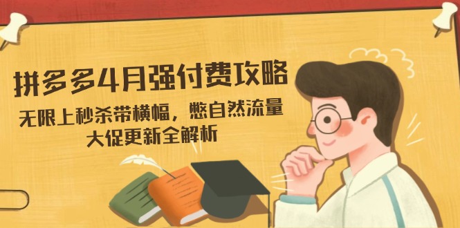 拼多多4月强付费攻略，无限上秒杀带横幅，憋自然流量，大促更新全解析-卿云社