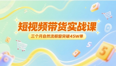 短视频带货实战课，三个月自然流橱窗突破45W单-卿云社