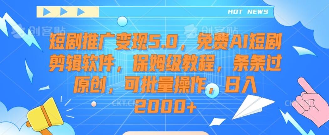 短剧推广变现5.0，免费AI短剧剪辑软件，保姆级教程，条条过原创，可批量操作，日入2000+【揭秘】-卿云社