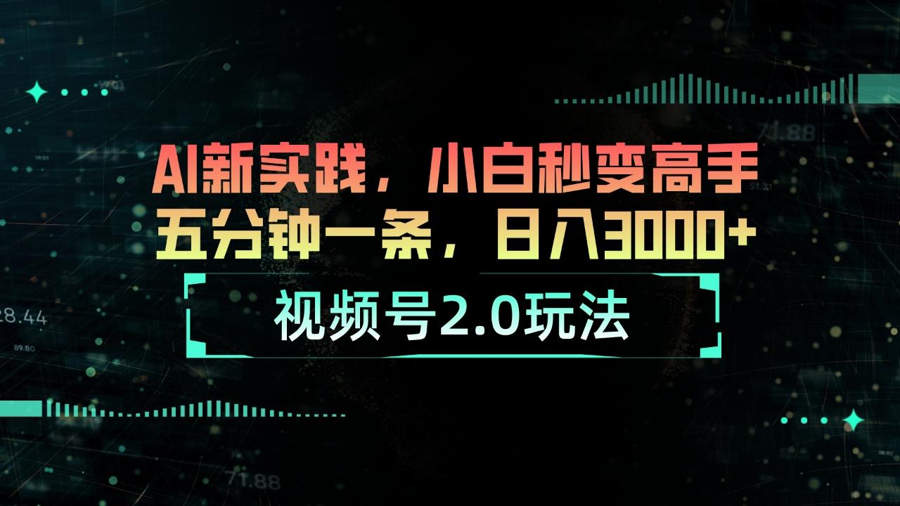 视频号2.0玩法 AI新实践，小白秒变高手五分钟一条，日入3000+-卿云社