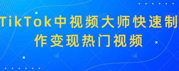 TikTok中视频大师快速制作变现热门视频-卿云社