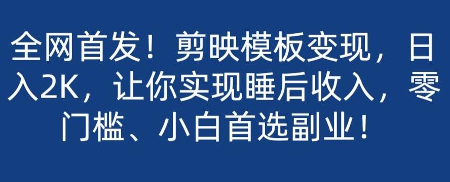 全网首发！剪映模板变现，日入2K，让你实现睡后收入，零门槛、小白首选副业！-卿云社