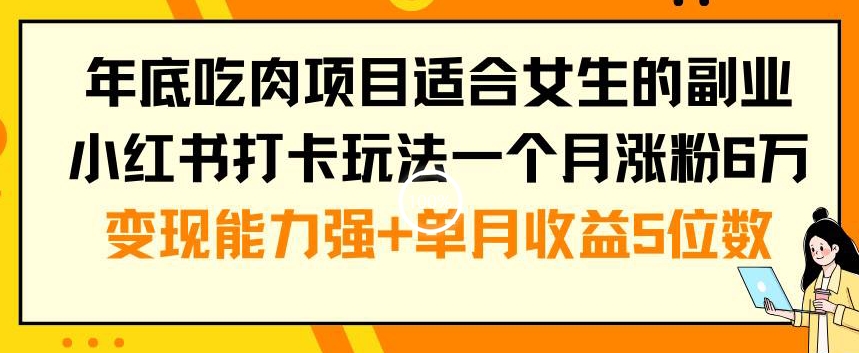 年底吃肉项目适合女生的副业小红书打卡玩法一个月涨粉6万+变现能力强+单月收益5位数【揭秘】-卿云社