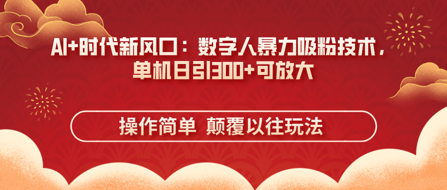 AI+时代新风口：数字人暴力吸粉技术，单机日引300+可放大 操作简单  颠…-卿云社