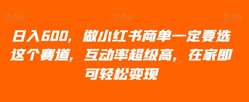 日入600，做小红书商单一定要选这个赛道，互动率超级高，在家即可轻松变现-卿云社