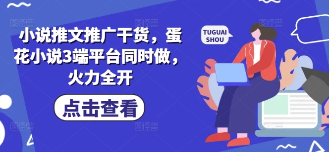 小说推文推广干货，蛋花小说3端平台同时做，火力全开-卿云社