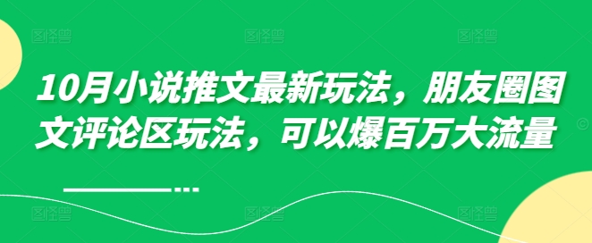 10月小说推文最新玩法，朋友圈图文评论区玩法，可以爆百万大流量 -卿云社