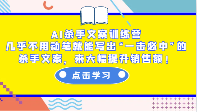 AI杀手文案训练营：几乎不用动笔就能写出“一击必中”的杀手文案，来大幅提升销售额！-卿云社