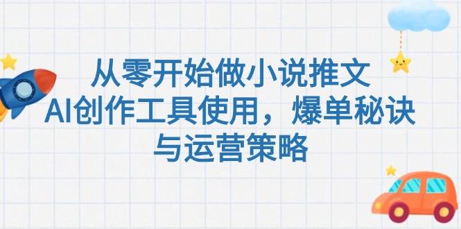 从零开始做小说推文，AI创作工具使用，爆单秘诀与运营策略-卿云社