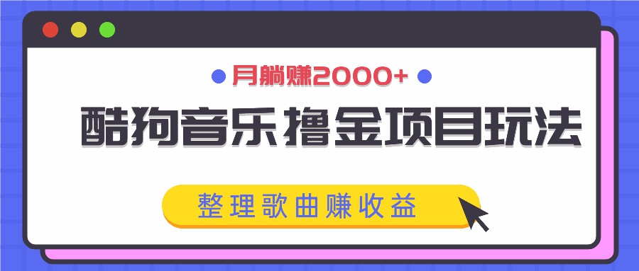 酷狗音乐撸金项目玩法，整理歌曲赚收益，月躺赚2000+-卿云社