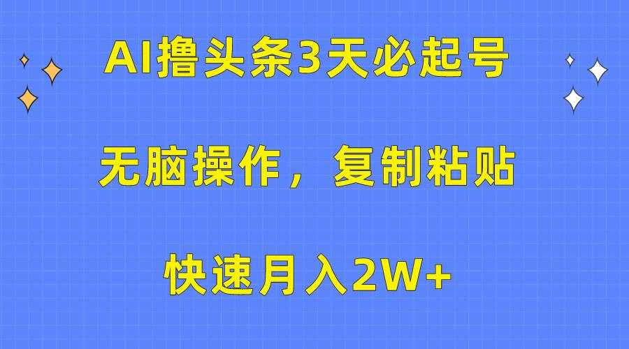 (10043期)AI撸头条3天必起号，无脑操作3分钟1条，复制粘贴快速月入2W+-卿云社