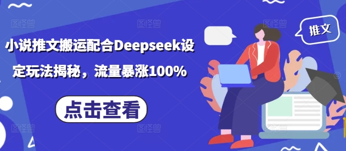 小说推文搬运配合Deepseek设定玩法揭秘，流量暴涨100%-卿云社
