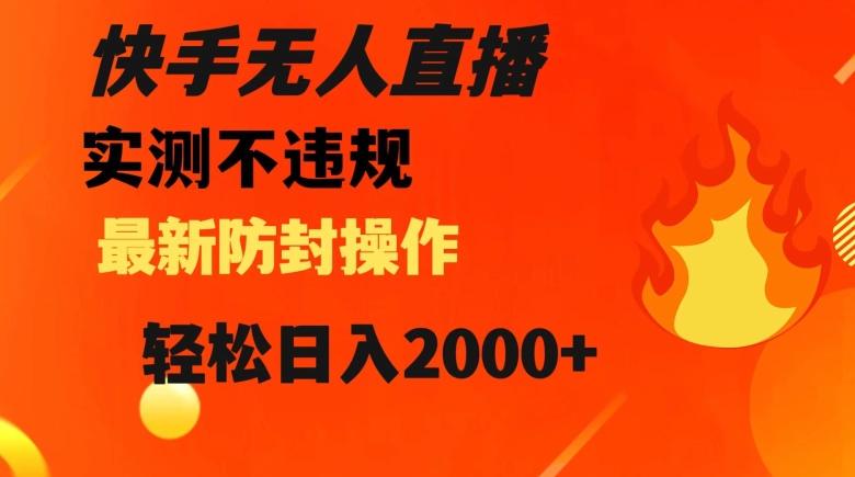 快手无人直播，不违规搭配最新的防封操作，轻松日入2000+【揭秘】-卿云社