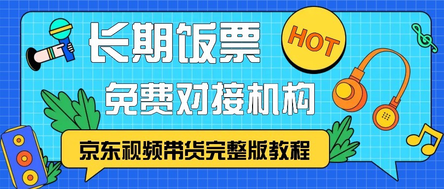 京东视频带货完整版教程，长期饭票、免费对接机构-卿云社