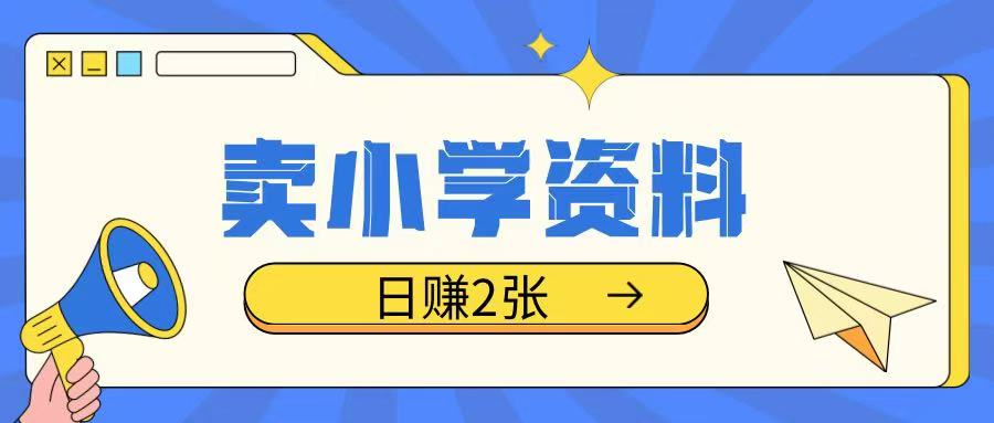 卖小学资料冷门项目，操作简单每天坚持执行就会有收益，轻松日入两张【揭秘】-卿云社