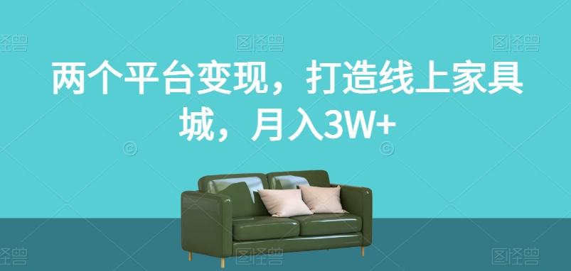 两个平台变现，打造线上家具城，月入3W+【揭秘】-卿云社