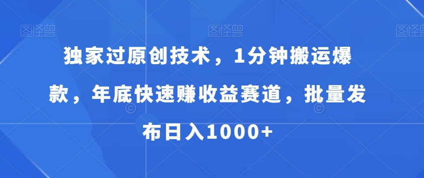 独家过原创技术，1分钟搬运爆款，年底快速赚收益赛道，批量发布日入1000+【揭秘】-卿云社