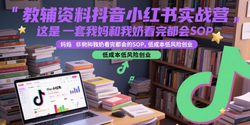 教辅资料抖音小红书实战营，这是一套我妈和我奶看完都会的SOP，低成本低风险创业-卿云社