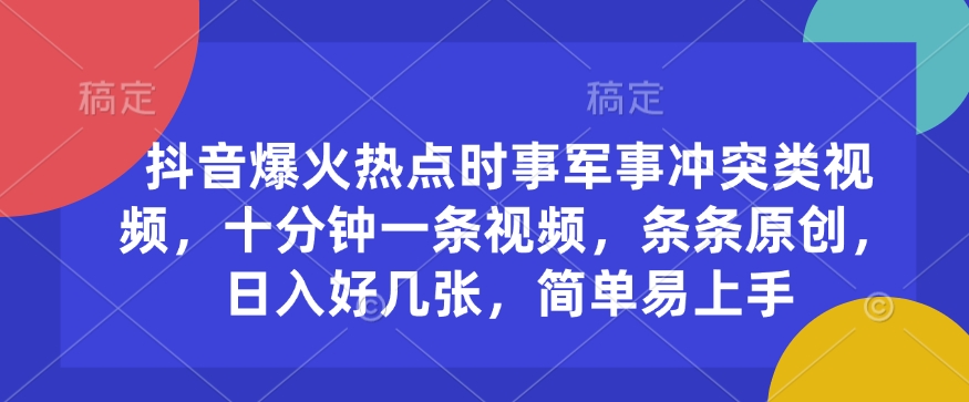 抖音爆火热点时事军事冲突类视频，十分钟一条视频，条条原创，日入好几张，简单易上手-卿云社